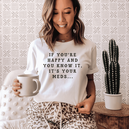 If You Are Happy And You Know It's Your Meds, Funny T-Shirt For Women