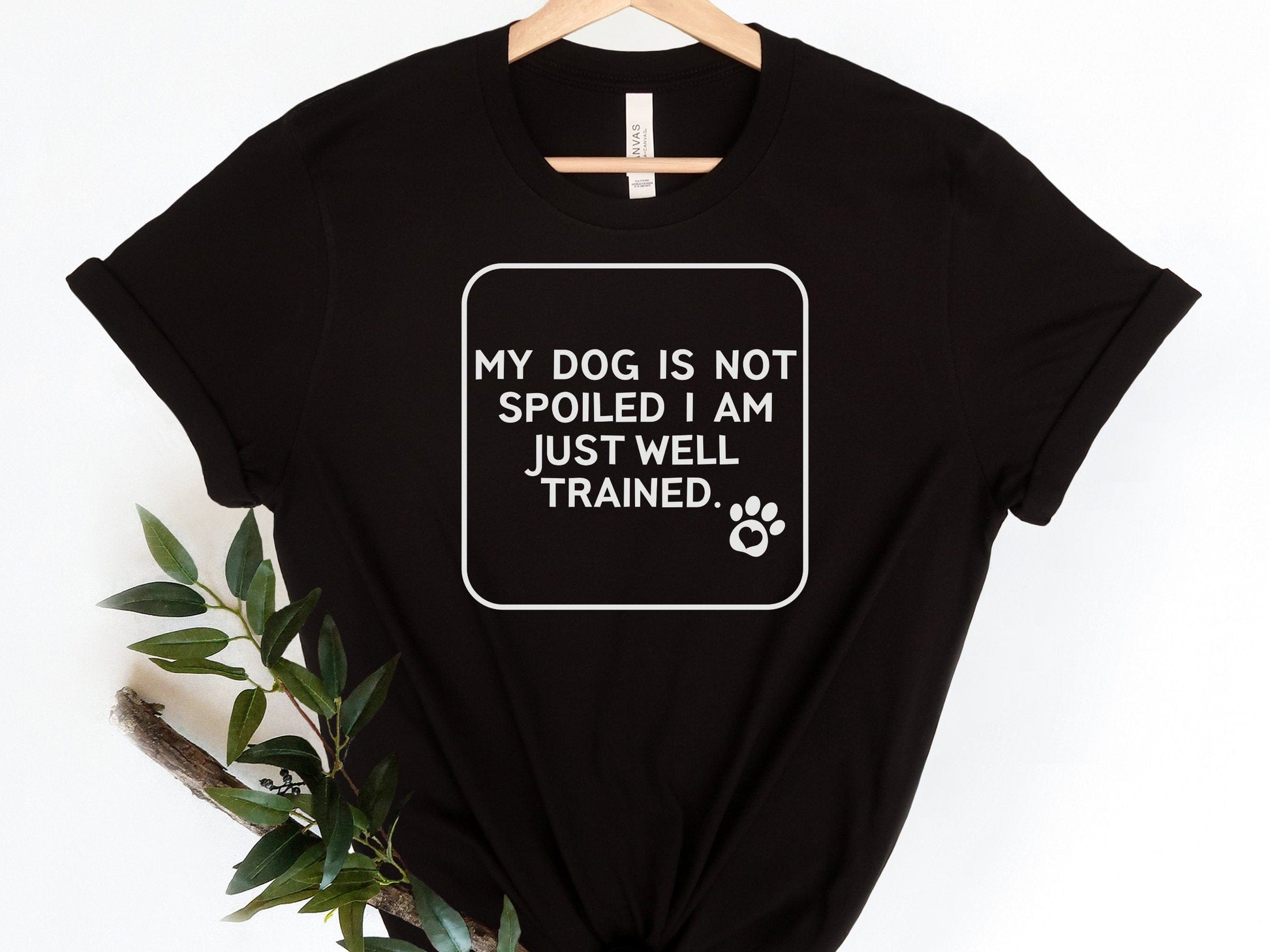 My Dog Is Not Spoiled, I am Just Well Trained Funny T-Shirt for women, Funny Sarcastic Tee, Smartass shirt, Funny Mom Shirts, Funny Shirt